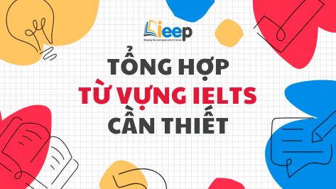 TỔNG HỢP TỪ VỰNG CẦN DÙNG TRONG IELTS